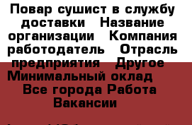 Повар-сушист в службу доставки › Название организации ­ Компания-работодатель › Отрасль предприятия ­ Другое › Минимальный оклад ­ 1 - Все города Работа » Вакансии   